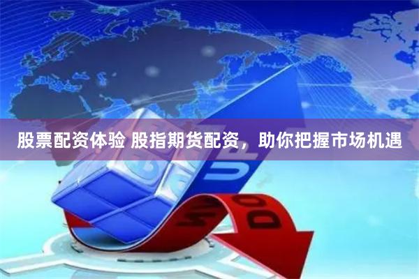 股票配资体验 股指期货配资，助你把握市场机遇
